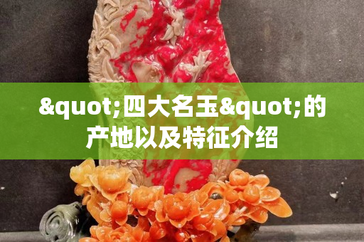 "四大名玉"的产地以及特征介绍