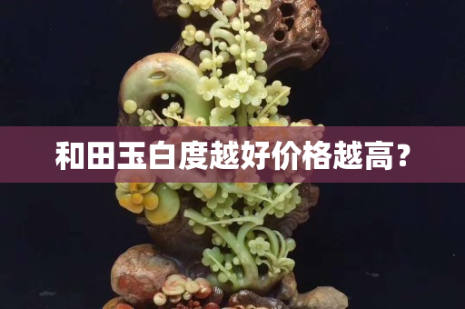 和田玉白度越好价格越高？