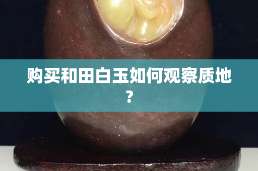 购买和田白玉如何观察质地?