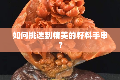 如何挑选到精美的籽料手串？
