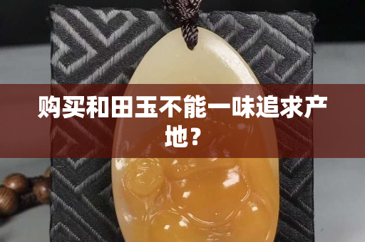 购买和田玉不能一味追求产地？
