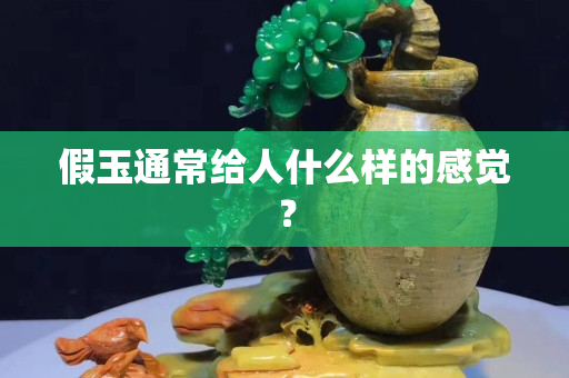 假玉通常给人什么样的感觉？