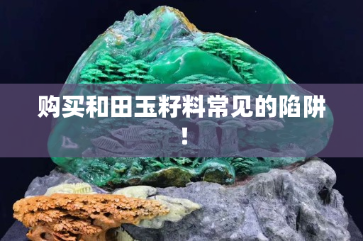 购买和田玉籽料常见的陷阱！