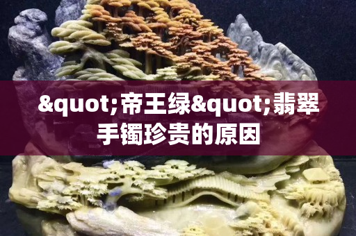 "帝王绿"翡翠手镯珍贵的原因