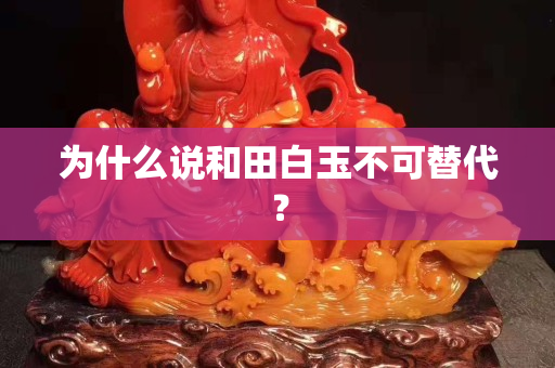 为什么说和田白玉不可替代？