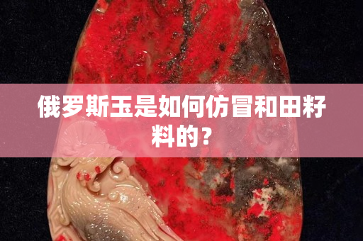 俄罗斯玉是如何仿冒和田籽料的？