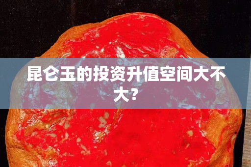 昆仑玉的投资升值空间大不大？