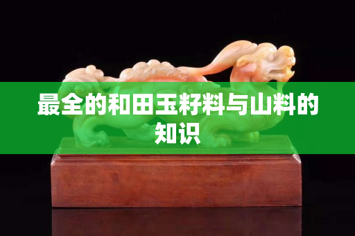 最全的和田玉籽料与山料的知识