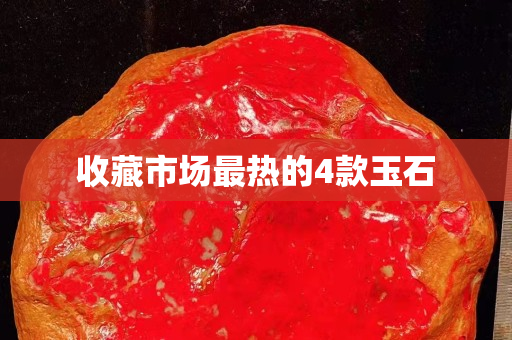 收藏市场最热的4款玉石