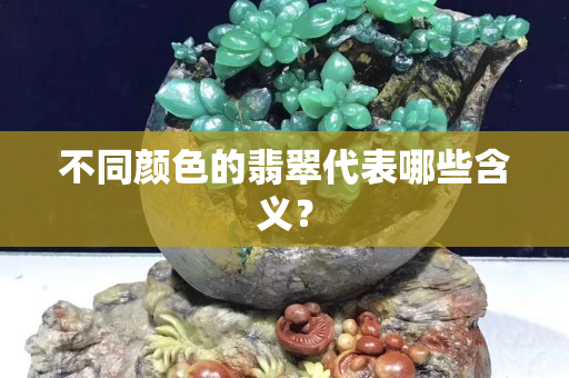 不同颜色的翡翠代表哪些含义？