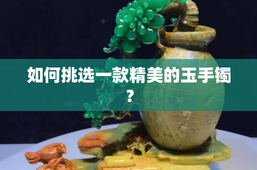 如何挑选一款精美的玉手镯？