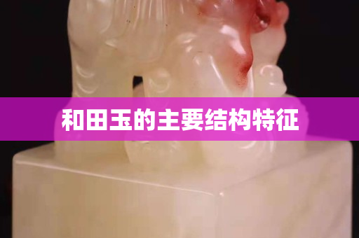 和田玉的主要结构特征