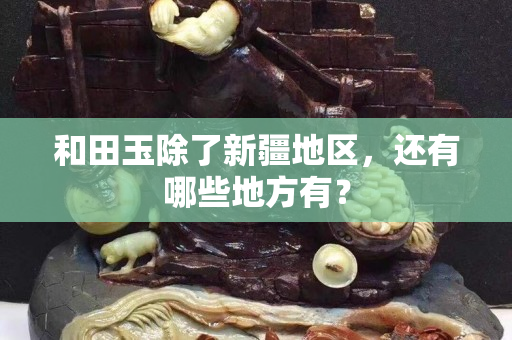 和田玉除了新疆地区，还有哪些地方有？