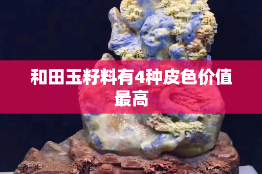 和田玉籽料有4种皮色价值最高