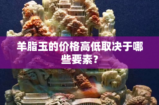 羊脂玉的价格高低取决于哪些要素？