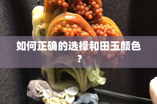 如何正确的选择和田玉颜色？