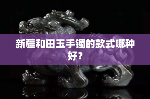 新疆和田玉手镯的款式哪种好？
