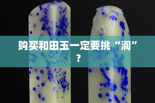 购买和田玉一定要挑“润”？