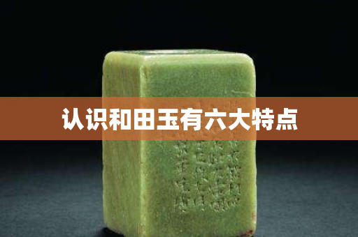 认识和田玉有六大特点