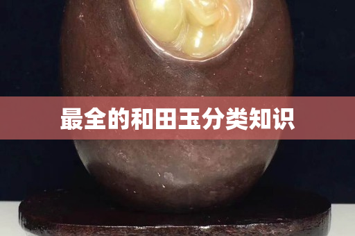 最全的和田玉分类知识