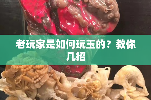 老玩家是如何玩玉的？教你几招