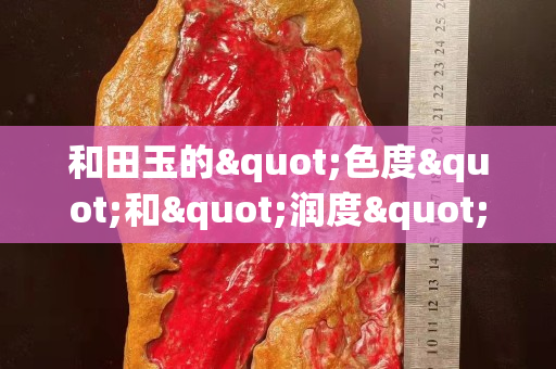 和田玉的"色度"和"润度"哪个重要？