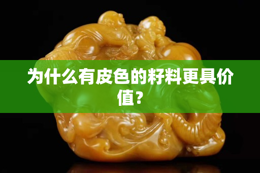 为什么有皮色的籽料更具价值？