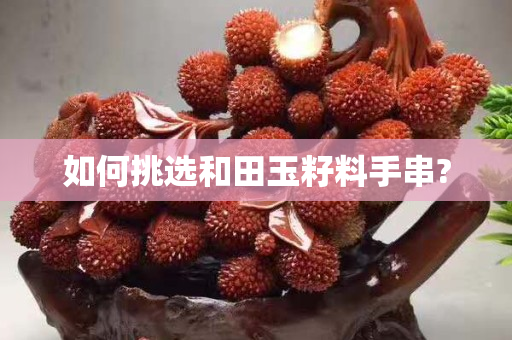 如何挑选和田玉籽料手串?