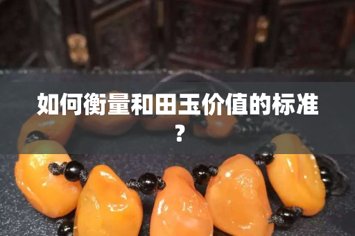 如何衡量和田玉价值的标准？