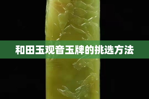 和田玉观音玉牌的挑选方法
