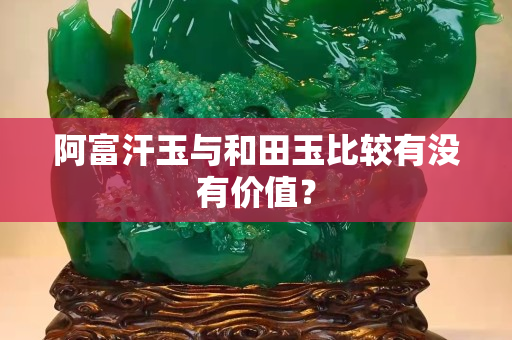 阿富汗玉与和田玉比较有没有价值？