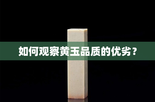 如何观察黄玉品质的优劣？