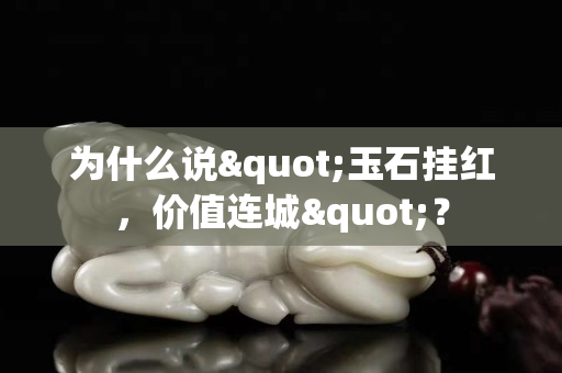 为什么说"玉石挂红，价值连城"？