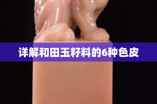 详解和田玉籽料的6种色皮
