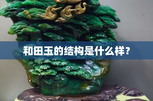和田玉的结构是什么样？