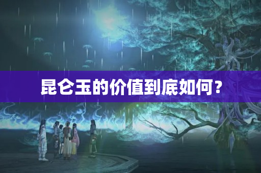 昆仑玉的价值到底如何？