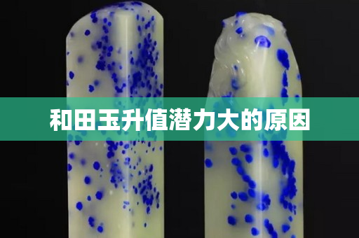 和田玉升值潜力大的原因