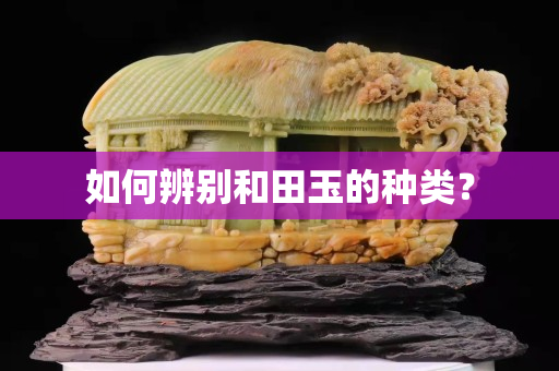 如何辨别和田玉的种类？