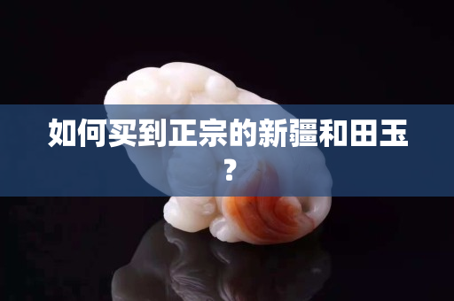 如何买到正宗的新疆和田玉？