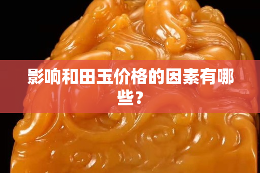 影响和田玉价格的因素有哪些？