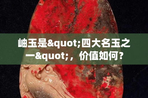 岫玉是"四大名玉之一"，价值如何？