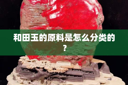 和田玉的原料是怎么分类的？