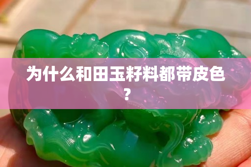 为什么和田玉籽料都带皮色？
