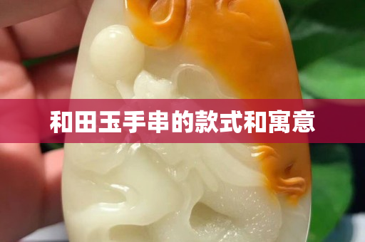 和田玉手串的款式和寓意