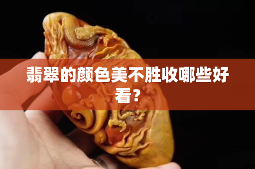 翡翠的颜色美不胜收哪些好看？