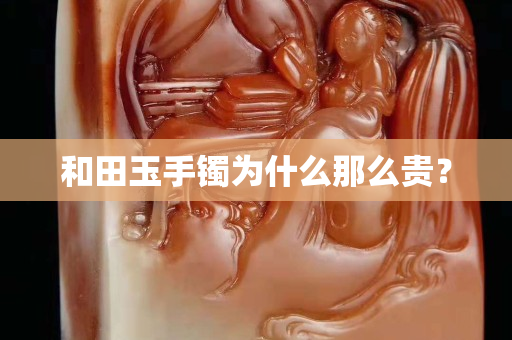 和田玉手镯为什么那么贵？