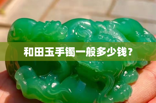 和田玉手镯一般多少钱？