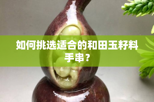 如何挑选适合的和田玉籽料手串？