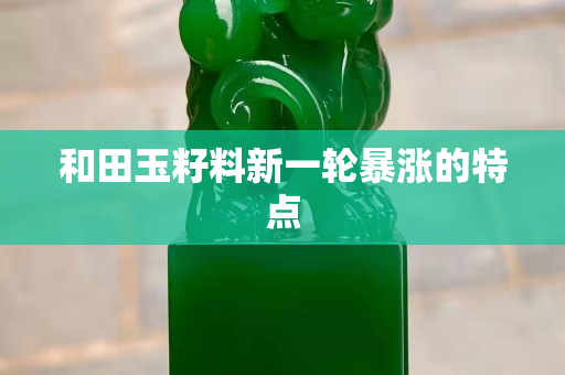 和田玉籽料新一轮暴涨的特点