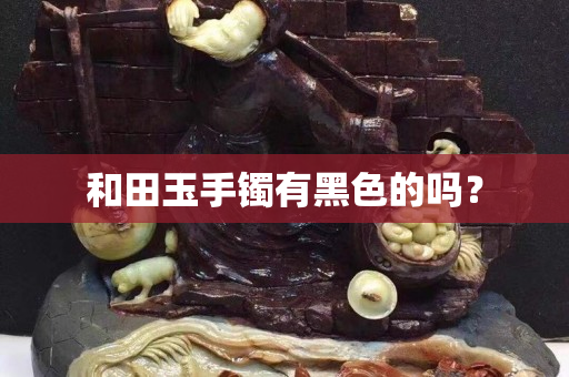 和田玉手镯有黑色的吗？